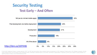 © 2015 AT&T Intellectual Property. All rights reserved. AT&T, the AT&T logo and all other marks contained herein are trademarks of AT&T Intellectual Property and/or AT&T affiliated companies. All other
marks contained herein are the property of their respective owners. Information contained herein is not an offer, commitment, representation or warranty by AT&T and is subject to change. Mention of a
specific company or entity is not an endorsement by AT&T.
Security Testing
Test Early – And Often
http://ibm.co/1EPVh8i
 