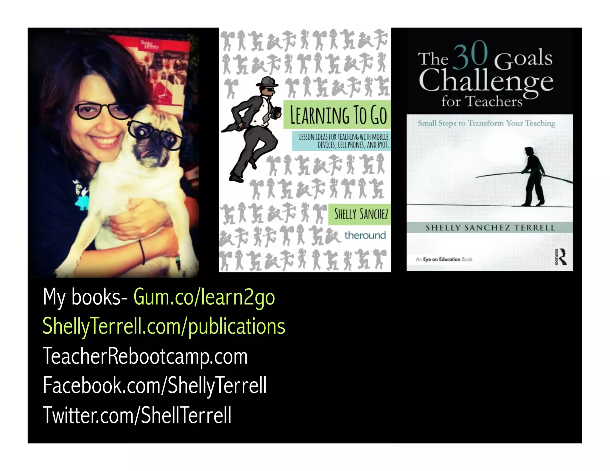 My books- Gum.co/learn2go
ShellyTerrell.com/publications
TeacherRebootcamp.com
Facebook.com/ShellyTerrell
Twitter.com/ShellTerrell