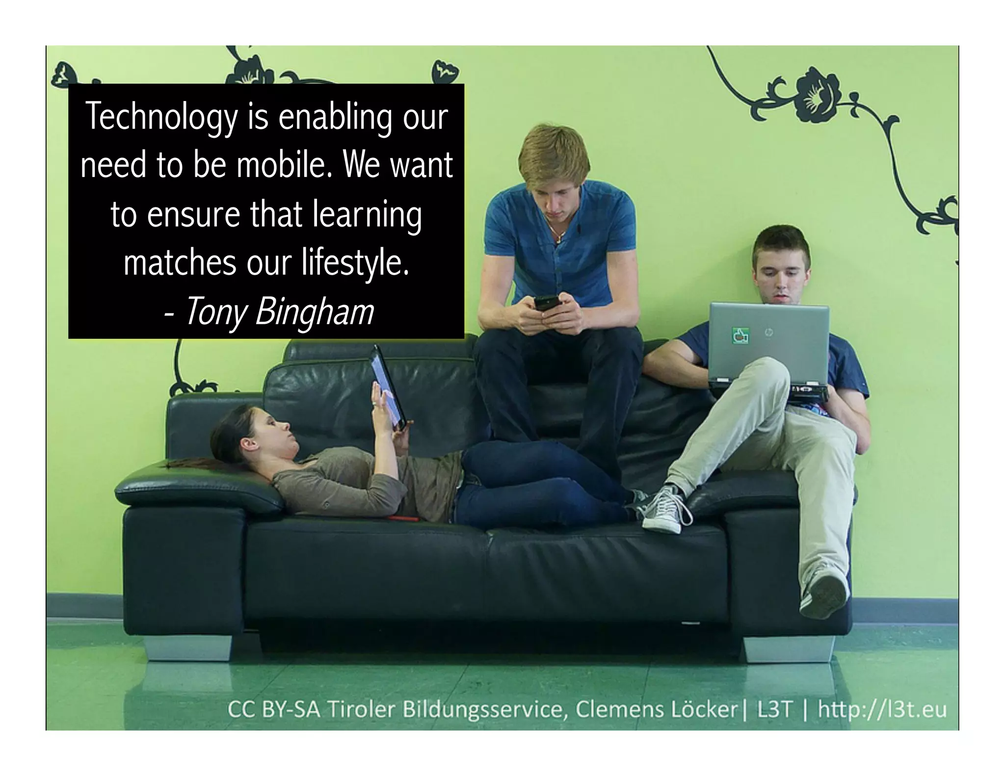 Technology is enabling our
need to be mobile. We want
to ensure that learning
matches our lifestyle.
- Tony Bingham