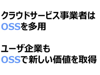 クラウドサービス事業者は
OSSを多用
ユーザ企業も
OSSで新しい価値を取得
 
