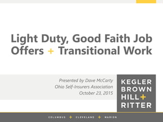 z
Light Duty, Good Faith Job
Offers + Transitional Work
Presented by Dave McCarty
Ohio Self-Insurers Association
October 23, 2015
 