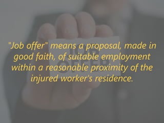 z
"Job offer" means a proposal, made in
good faith, of suitable employment
within a reasonable proximity of the
injured worker's residence.
 
