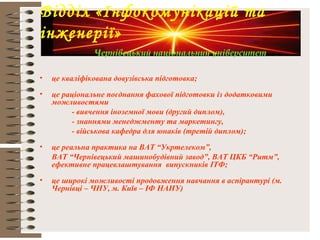 • це кваліфікована довузівська підготовка;
• це раціональне поєднання фахової підготовки із додатковими
можливостями
- вивчення іноземної мови (другий диплом),
- знаннями менеджменту та маркетингу,
- військова кафедра для юнаків (третій диплом);
• це реальна практика на ВАТ “Укртелеком”,
ВАТ “Чернівецький машинобудівний завод”, ВАТ ЦКБ “Ритм”,
ефективне працевлаштування випускників ІТФ;
• це широкі можливості продовження навчання в аспірантурі (м.
Чернівці – ЧНУ, м. Київ – ІФ НАНУ)
Відділ «Інфокомунікацій та
інженерії»
Чернівецький національний університет
 