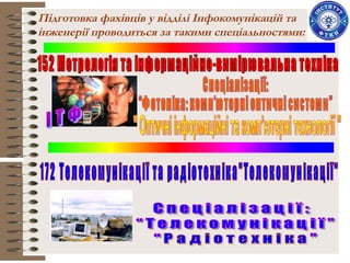 Підготовка фахівців у відділі Інфокомунікацій та
інженерії проводиться за такими спеціальностями:
 