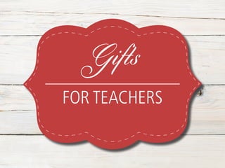 Gifts
FOR TEACHERS
 