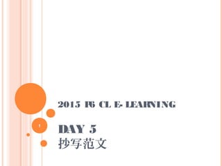 2015 P6 CL E- LEARNING
DAY 5
抄写范文
1
 