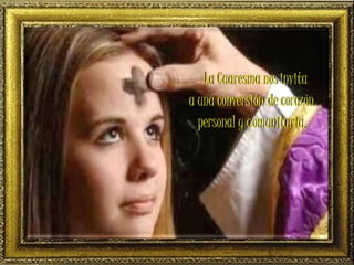 La Cuaresma nos invita
a una conversión de corazón
personal y comunitaria.
 