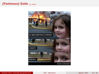 (Parênteses) Estilo (e.g., Google)
Ricardo Terra (rterrabh [at] gmail.com) AEC: Aplicações Agosto, 2015 16 / 40
 