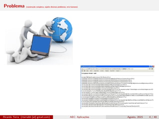 Problema (construção complexa, sujeito diversos problemas, erro humano)
Ricardo Terra (rterrabh [at] gmail.com) AEC: Aplicações Agosto, 2015 4 / 40
 