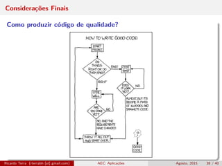 Considerações Finais
Como produzir código de qualidade?
Ricardo Terra (rterrabh [at] gmail.com) AEC: Aplicações Agosto, 2015 38 / 40
 