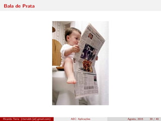 Bala de Prata
Ricardo Terra (rterrabh [at] gmail.com) AEC: Aplicações Agosto, 2015 39 / 40
 