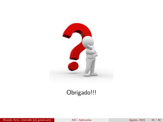 Obrigado!!!
Ricardo Terra (rterrabh [at] gmail.com) AEC: Aplicações Agosto, 2015 40 / 40
 