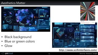 Security. Analytics. Insight.18
http://www.sciﬁinterfaces.com/
• Black background
• Blue or green colors
• Glow
Aesthetics Matter
 