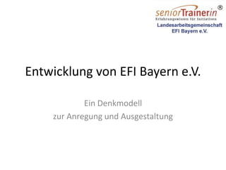 Entwicklung von EFI Bayern e.V.
Ein Denkmodell
zur Anregung und Ausgestaltung
 