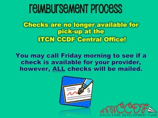 Reimbursement Process
Checks are no longer available for
pick-up at the
ITCN CCDF Central Office!
You may call Friday morning to see if a
check is available for your provider,
however, ALL checks will be mailed.
 