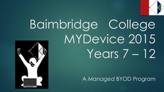 Baimbridge College
MYDevice 2015
Years 7 – 12
A Managed BYOD Program
 