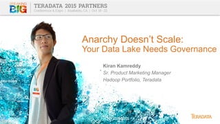 Anarchy Doesn’t Scale:
Your Data Lake Needs Governance
Kiran Kamreddy
Sr. Product Marketing Manager
Hadoop Portfolio, Teradata
 