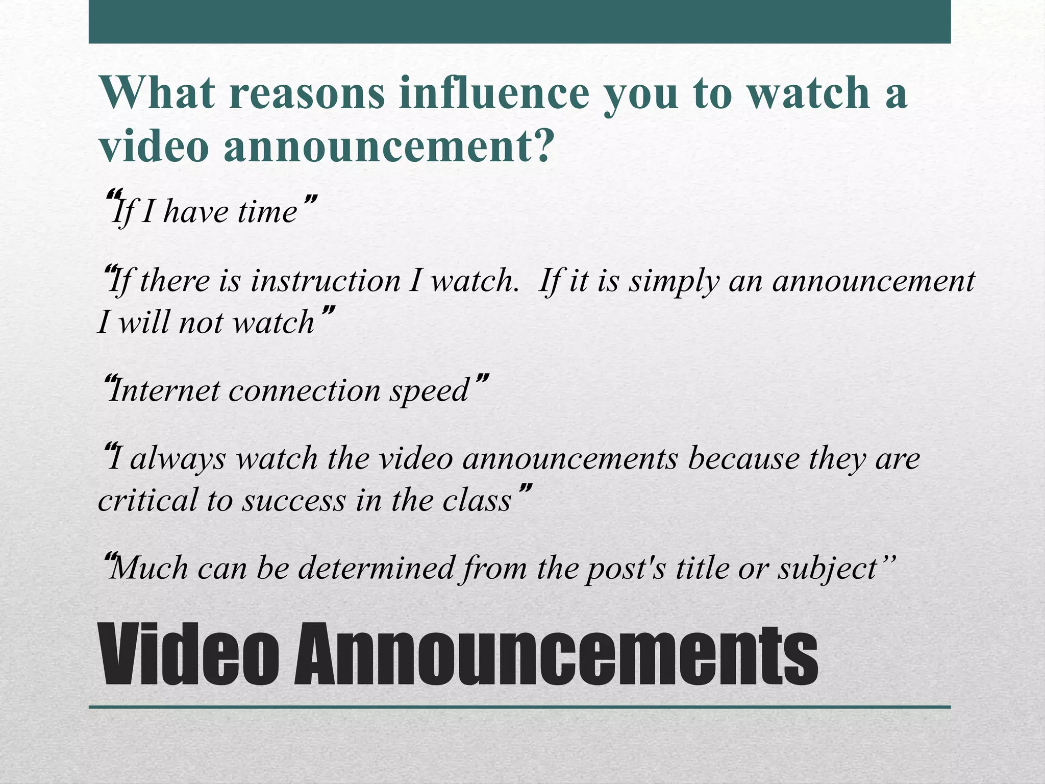 Video Announcements
What reasons influence you to watch a
video announcement?
“If I have time”
“If there is instruction I watch. If it is simply an announcement
I will not watch”
“Internet connection speed”
“I always watch the video announcements because they are
critical to success in the class”
“Much can be determined from the post's title or subject”
 