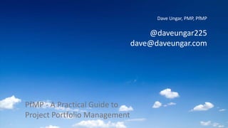 Dave Ungar, PMP, PfMP
@daveungar225
dave@daveungar.com
PfMP - A Practical Guide to
Project Portfolio Management
 