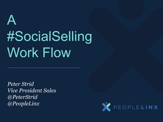 PeopleLinx Inc. Confidential & Proprietary Information
A
#SocialSelling
Work Flow
Peter Strid
Vice President Sales
@PeterStrid
@PeopleLinx
 