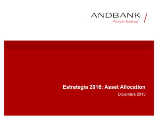 Estrategia 2016: Asset Allocation
Diciembre 2015
 
