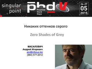 Никаких оттенков серого
МАСАЛОВИЧ
Андрей Игоревич
am@inforus.biz
(964) 577-2012
Zero Shades of Grey
 