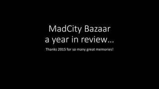 MadCity Bazaar
a year in review…
Thanks 2015 for so many great memories!
 