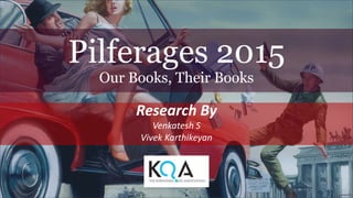 Pilferages 2015
Our Books, Their Books
Research By
Venkatesh S
Vivek Karthikeyan
 