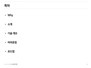 4
목차
• Why
• 소개
• 기술 개요
• 어려운점
• 로드맵
 