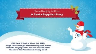 CEO Jack F. Rost of Silver Bell MFG,
a high tinsel strength ornaments supplier, moves
from the naughty to the nice list this Christmas
thanks to The Plex Manufacturing Cloud.
From Naughty to Nice:
A Santa Supplier Story
Jack F. Rost
 
