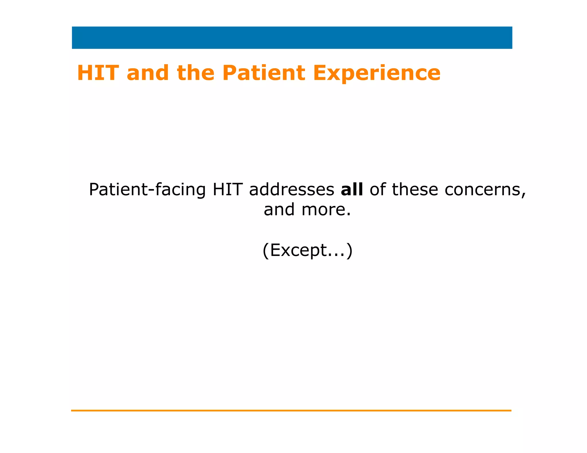 Recent Studies: Patients, Providers,
and Emerging HIT: Xerox/Harris Poll
• Nearly half of millennials
prefer to access patient
portals on their
smartphones
• Lack of portal awareness
• More interested in their
personal healthcare since
they began using it
• Baby boomers: more
engaged in their care if
their medical information
was online
 