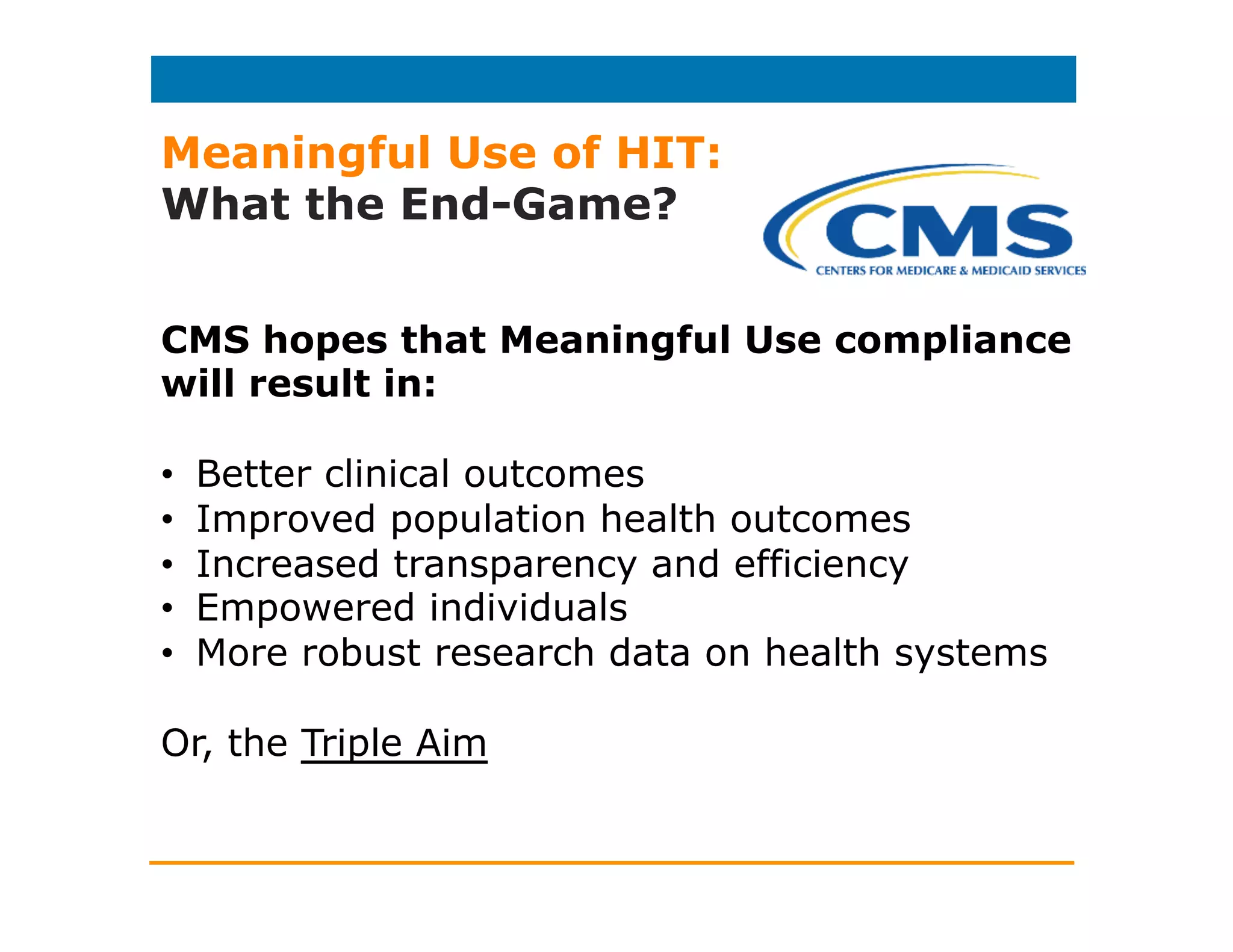 Meaningful Use of HIT:
What Does it Mean?
CMS states that Meaningful Use of HIT must:
1.Improve quality, safety, efficiency, and reduce
health disparities
2.Engage patients and family.
3.Improve care coordination and
population/public health.
4.Maintain privacy and security of patient
health information (PHI).
 
