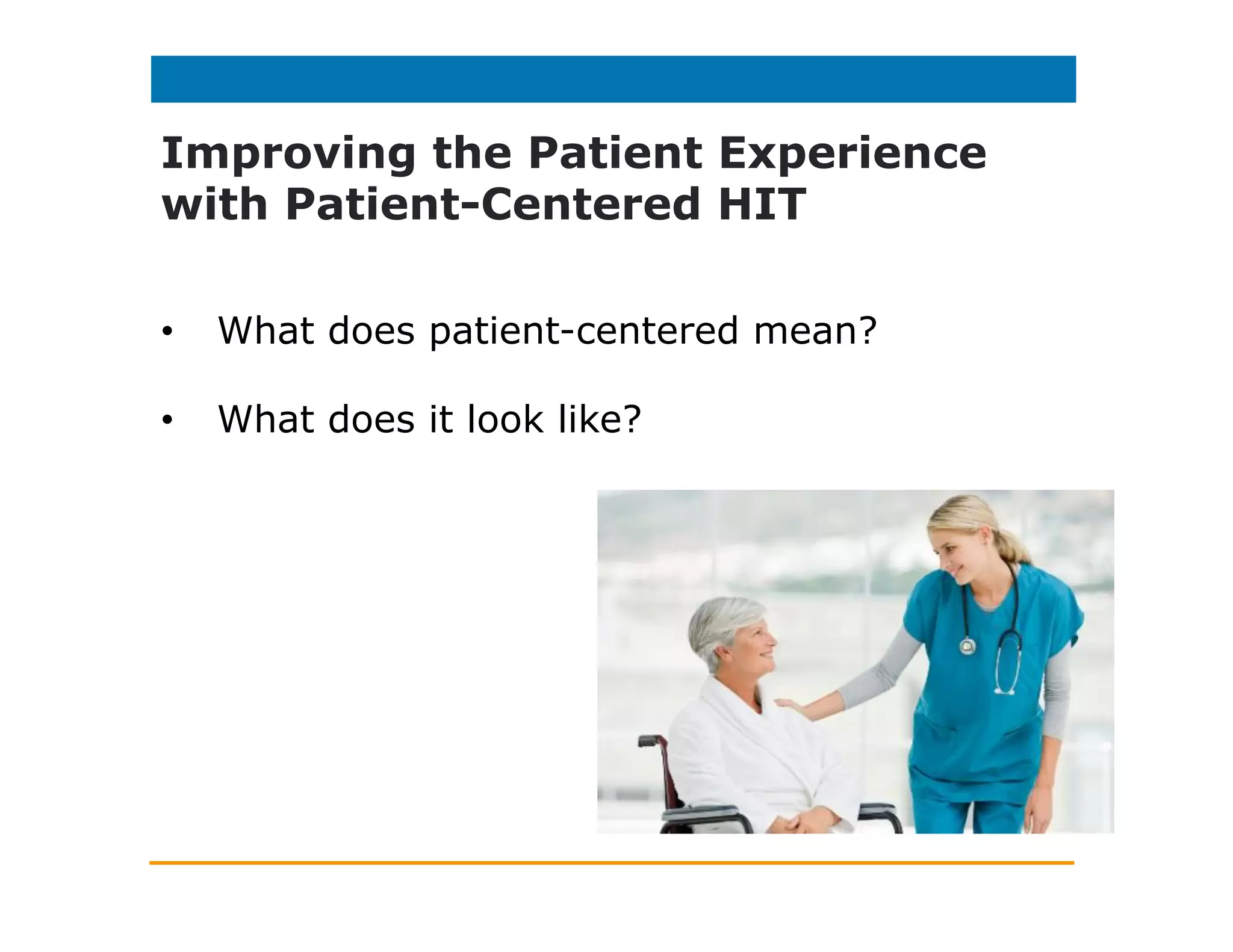 Meaningful Use of HIT:
What’s the Focus?
Stage One: EMRs
Stage Two: Patient Portals, Patient
Engagement
Stage Three: APIs/apps, Secure Messaging,
PGD
Where do these technologies fit into the patient
experience?
 
