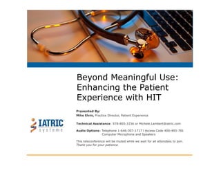 Beyond Meaningful Use:
Enhancing the Patient
Experience with HIT
Presented By:
Mike Elvin, Practice Director, Patient Experience
 