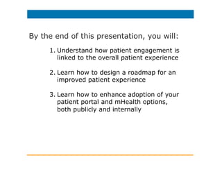 By the end of this presentation, you will:
1. Understand how patient engagement is
linked to the overall patient experienc...