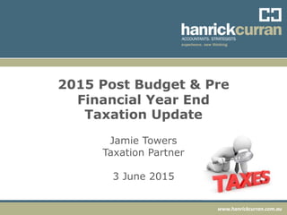 www.hanrickcurran.com.au
2015 Post Budget & Pre
Financial Year End
Taxation Update
Jamie Towers
Taxation Partner
3 June 2015
 