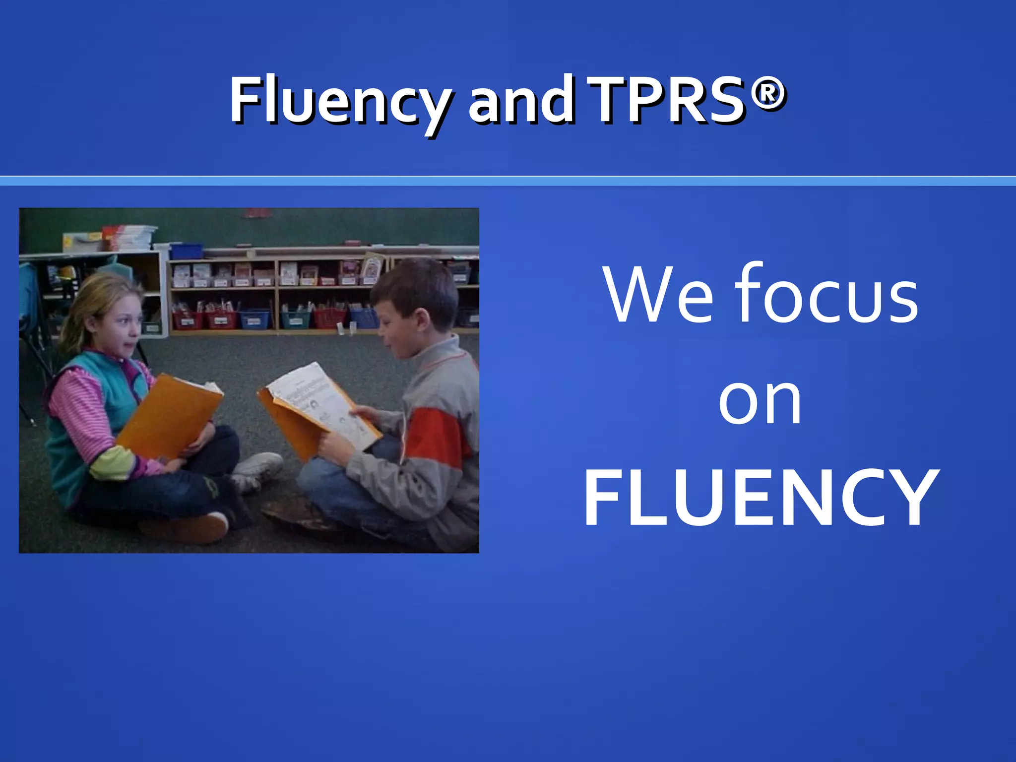 We focus
on
FLUENCY
Fluency andTPRS®Fluency andTPRS®
 