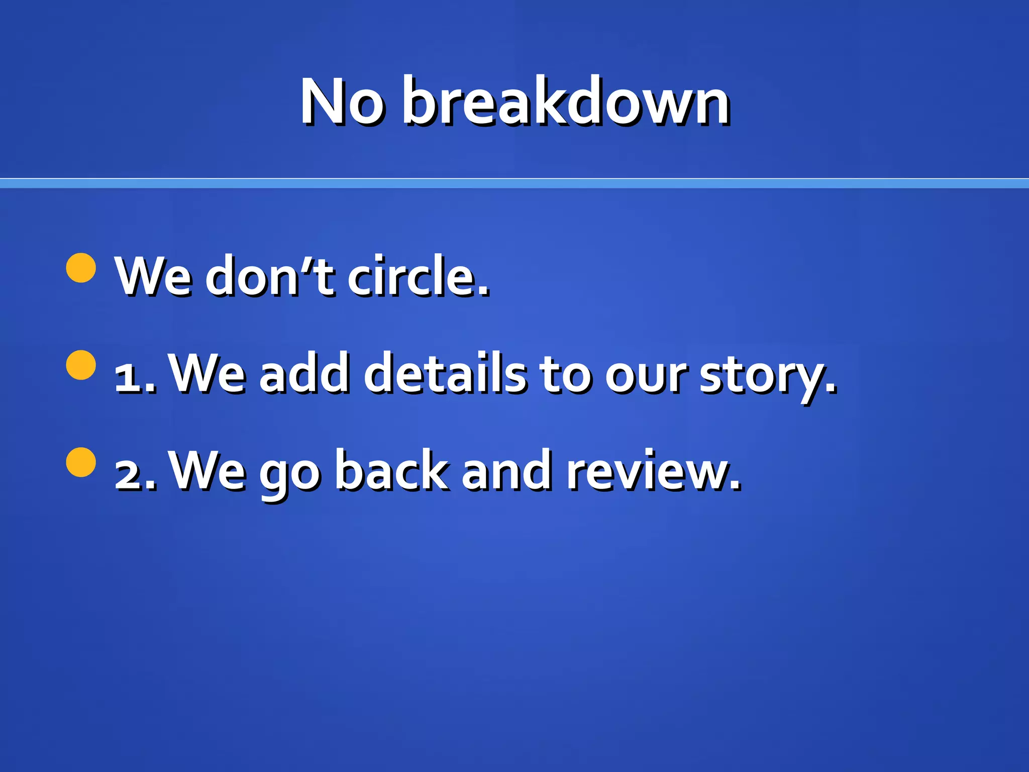 No breakdownNo breakdown
We don’t circle.We don’t circle.
1.We add details to our story.1.We add details to our story.
2.We go back and review.2.We go back and review.
 