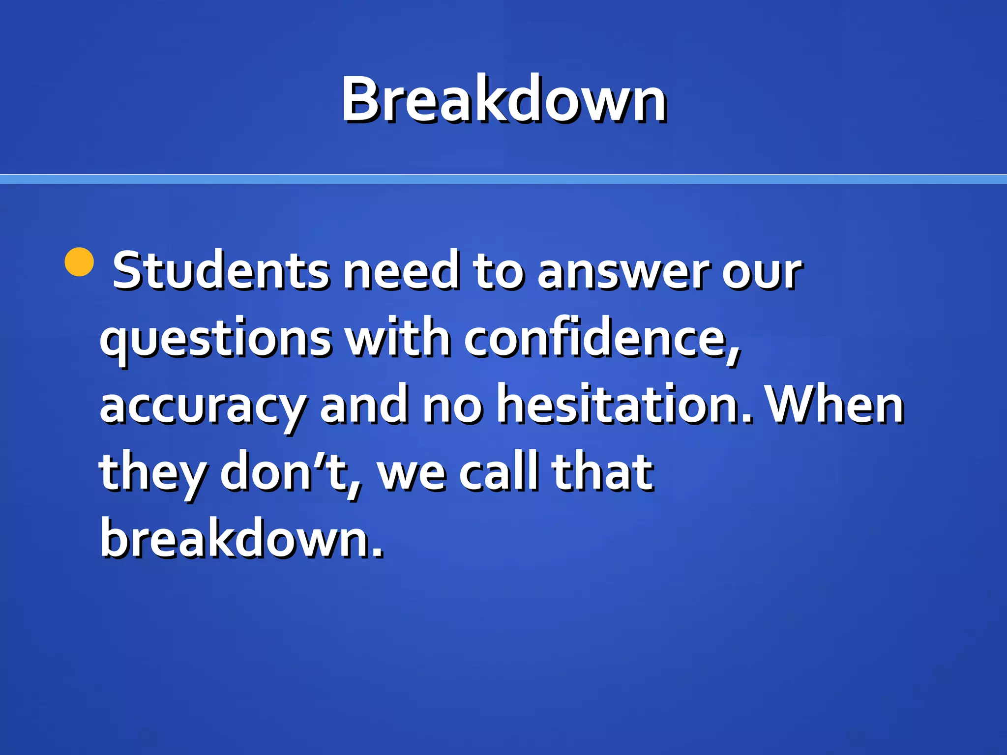 BreakdownBreakdown
Students need to answer ourStudents need to answer our
questions with confidence,questions with confidence,
accuracy and no hesitation.Whenaccuracy and no hesitation.When
they don’t, we call thatthey don’t, we call that
breakdown.breakdown.
 