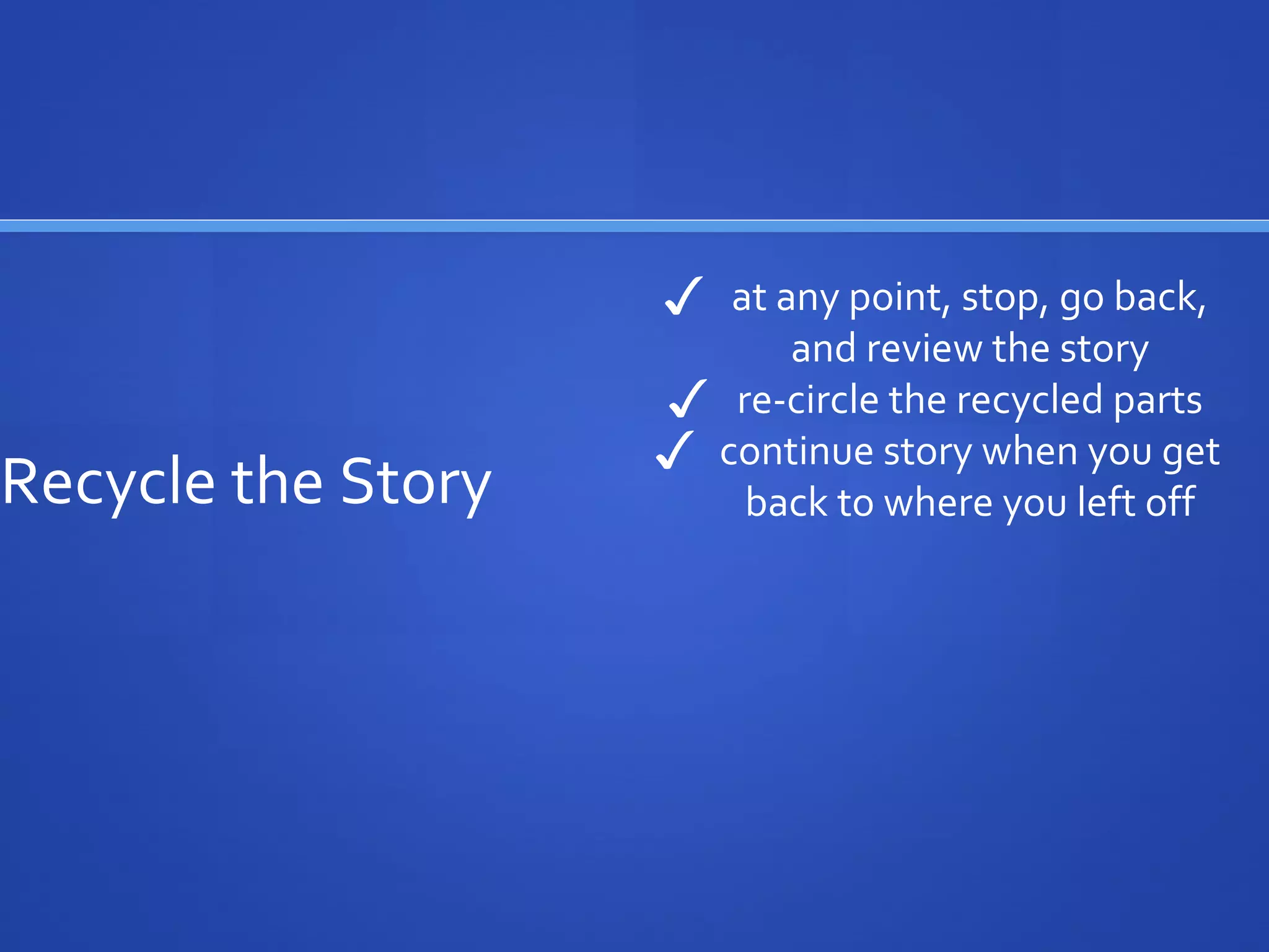 Recycle the Story
✓ at any point, stop, go back,
and review the story
✓ re-circle the recycled parts
✓ continue story when you get
back to where you left off
 