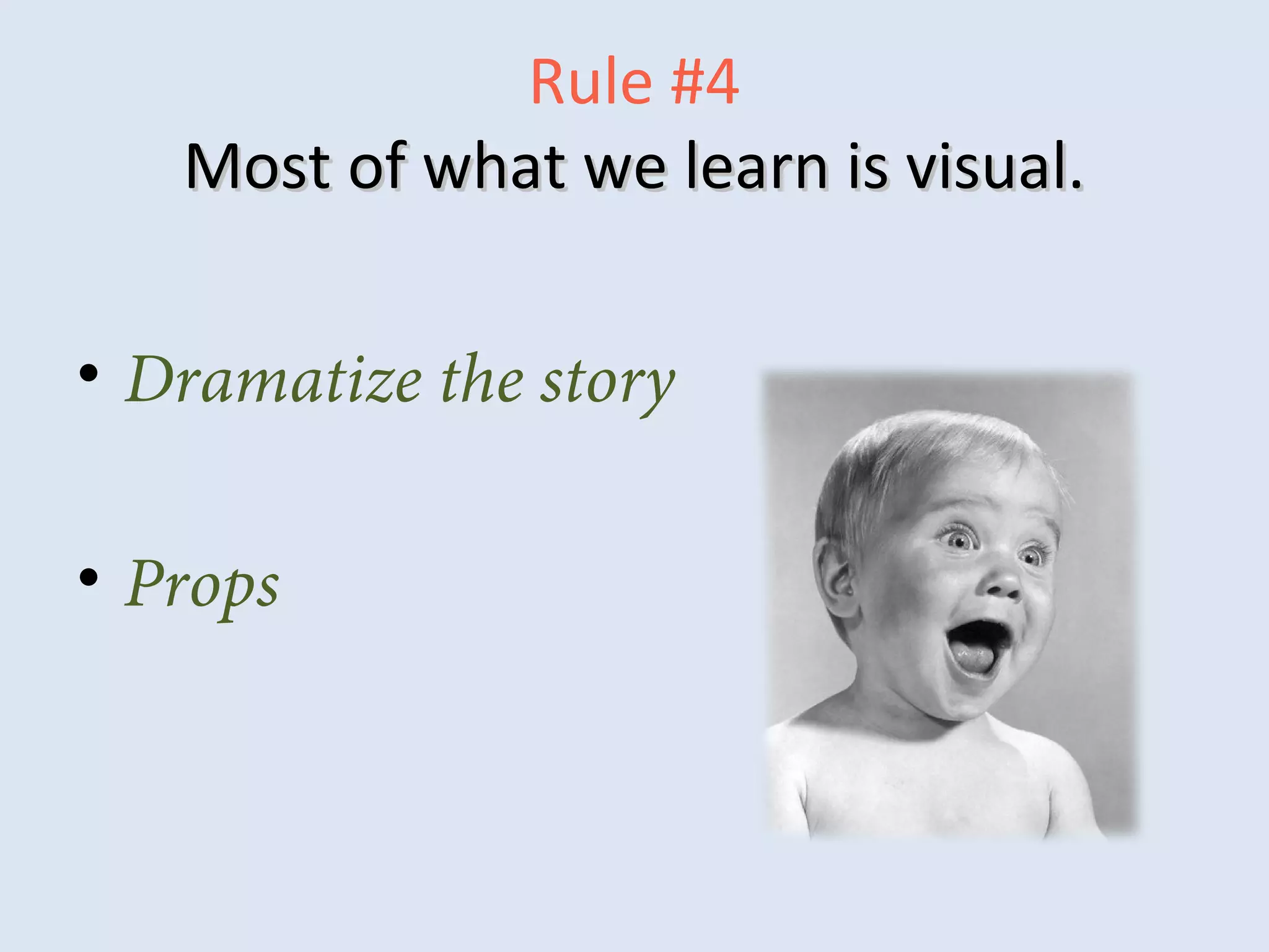 Rule #4
Most of what we learn is visual.Most of what we learn is visual.
• Dramatize the story
• Props
 
