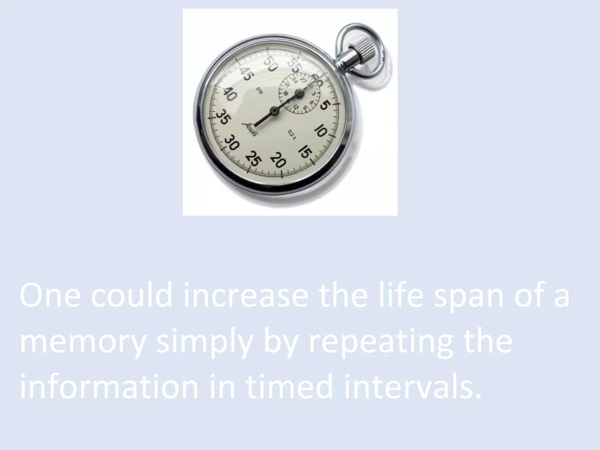 One could increase the life span of a
memory simply by repeating the
information in timed intervals.
 