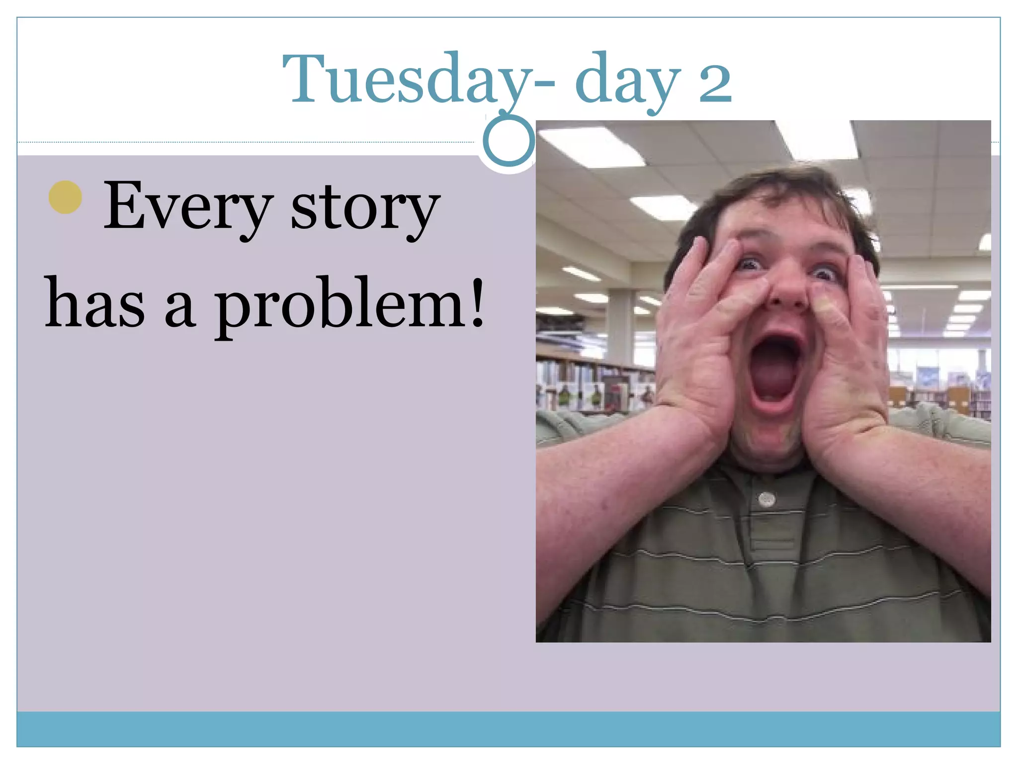 Tuesday- day 2
Every story
has a problem!
 
