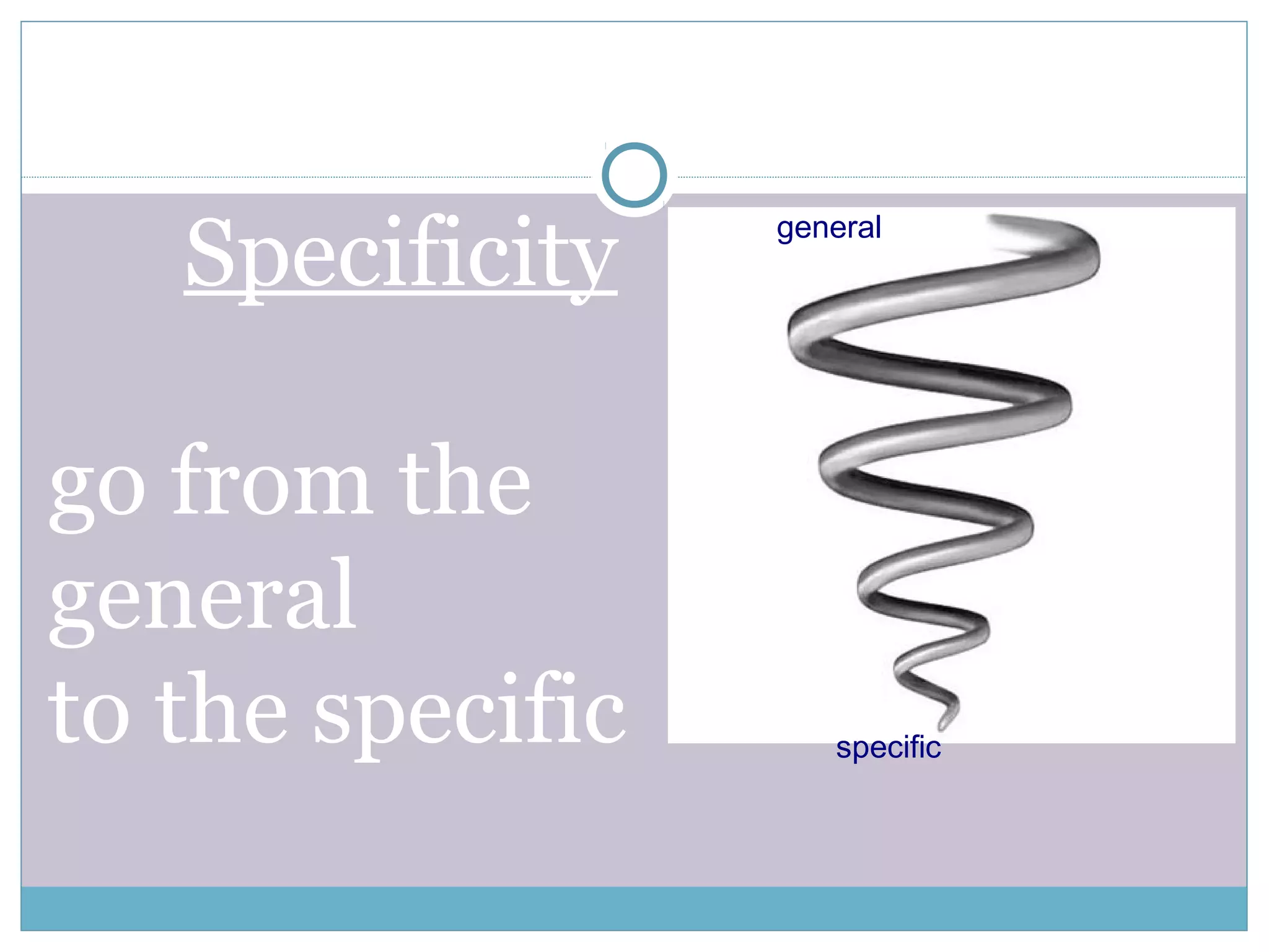 Specificity
go from the
general
to the specific
general
specific
 