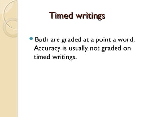 Timed writingsTimed writings
Both are graded at a point a word.
Accuracy is usually not graded on
timed writings.
 