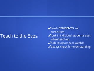 Teach to the Eyes!
✓teach STUDENTS not
curriculum
✓look in individual student’s eyes
when teaching
✓hold students accountable
✓always check for understanding
 
