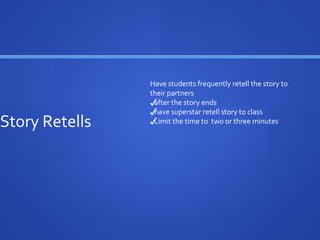 Story Retells
Have students frequently retell the story to
their partners
✓after the story ends
✓have superstar retell story to class
✓Limit the time to two or three minutes
 