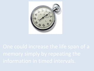 One could increase the life span of a
memory simply by repeating the
information in timed intervals.
 