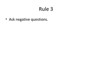 Rule 3
• Ask negative questions.
 