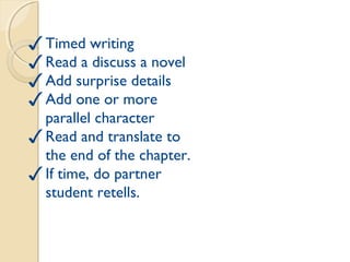 Friday
✓Timed writing
✓Read a discuss a novel
✓Add surprise details
✓Add one or more
parallel character
✓Read and translate to
the end of the chapter.
✓If time, do partner
student retells.
 